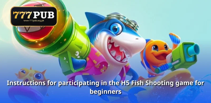 Instructions for participating in the H5 Fish Shooting game for beginners