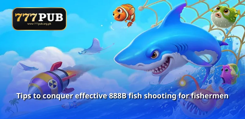 Tips to conquer effective 888B fish shooting for fishermen